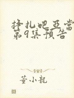 挣扎吧亚当军君第9集预告