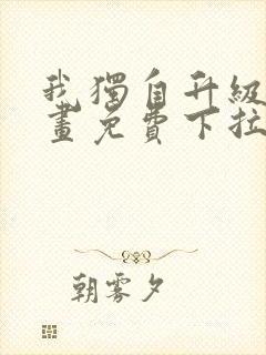 我独自升级六漫画免费下拉式