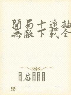 开局十连抽然后无敌下载全本txt