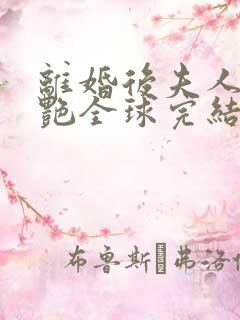 离婚后夫人她惊艳全球完结了吗