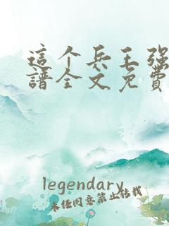 这个兵王强的离谱全文免费阅读