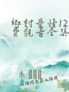 乡村爱情12免费观看全集完整版第二集