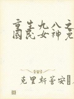 重生九八之逆天国民女神免费全文阅读