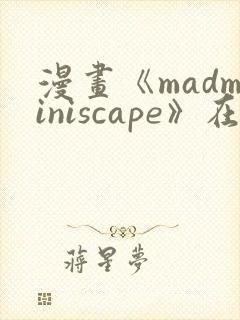 漫画《madminiscape》在哪里免费看