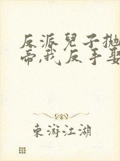 反派儿子抛弃女帝,我反手娶回家完整版短剧