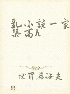 乱小说一家人合集高h
