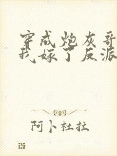 穿成炮灰哥儿后我嫁了反派全文免费阅读