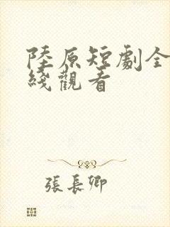 陆原短剧全集在线观看