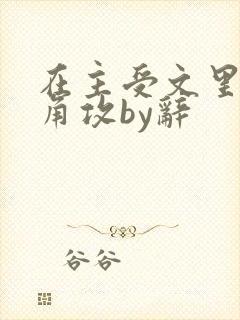 在主受文里抢主角攻by辞
