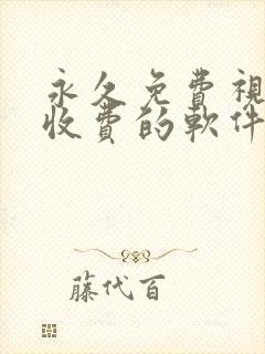 永久免费视频不收费的软件