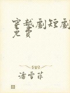 穿越剧短剧大全免费