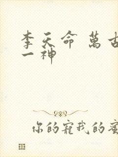 李天命 万古第一神