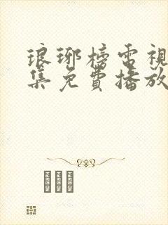 琅琊榜电视剧全集免费播放西瓜