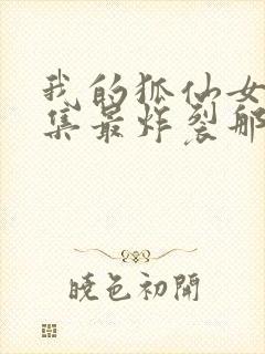 我的狐仙女友哪集最炸裂那几分钟