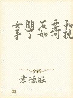 女朋友要和我分手了如何挽回