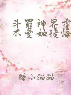 斗罗神界霍雨浩不爱她后悔了