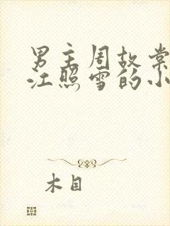 男主周故棠女主江照雪的小说