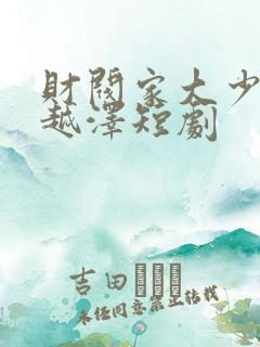 财阀家大少爷李越泽短剧