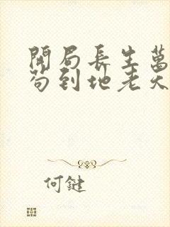 开局长生万古,苟到地老天荒