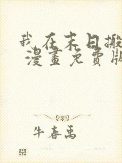 我在末日搬金砖 漫画免费版下拉