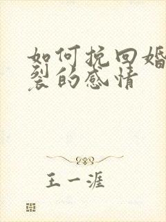 如何挽回婚姻破裂的感情