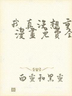 我真没想重生啊 漫画免费全本