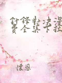 针锋对决漫画免费全集下拉式漫画