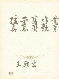 孩子写作业不认真怎么教育他