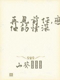 再见前任,恋上他的情深