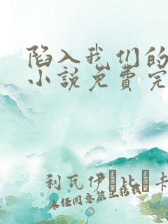 陷入我们的热恋小说免费完整观看