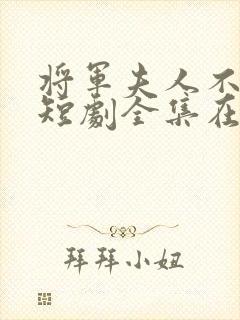 将军夫人不好惹短剧全集在线观看免费