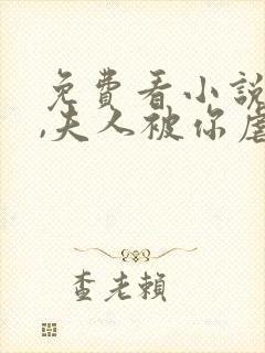 免费看小说秦爷,夫人被你虐疯了