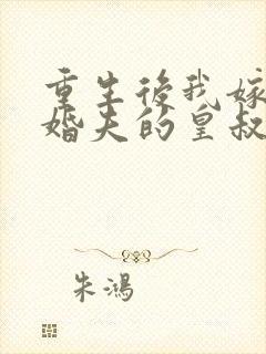 重生后我嫁了未婚夫的皇叔的小说