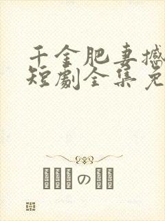 千金肥妻撼武林短剧全集免费观看高清