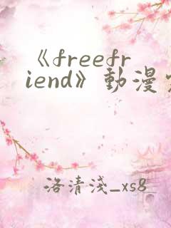《freefriend》动漫完整全集在线观看高清