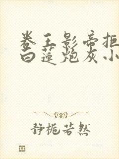 卷王影帝拒绝当白莲炮灰小说txt