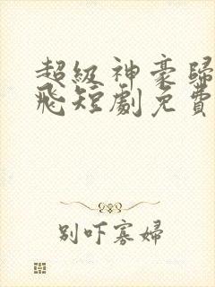 超级神豪归来陈飞短剧免费观看全集