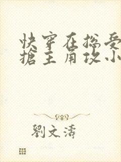 快穿在总受文里抢主角攻小说txt