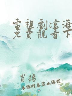 电视剧沧海全集免费观看下载高清