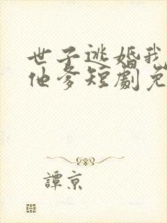 世子逃婚我改嫁他爹短剧免费观看