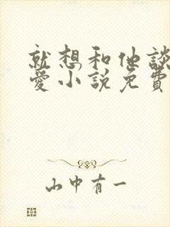 就想和他谈个恋爱小说免费阅读