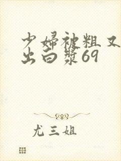 少妇被粗又大猛出白浆69