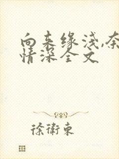 向来缘浅,奈何情深全文