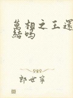 万相之王还没完结吗