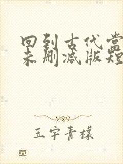 回到古代当太监未删减版短剧