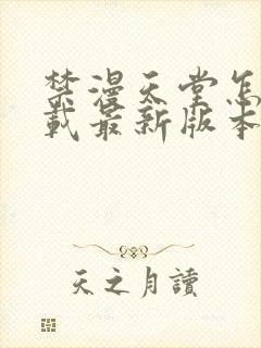 禁漫天堂怎么下载最新版本