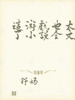 这游戏也太真实了小说全文阅读免费