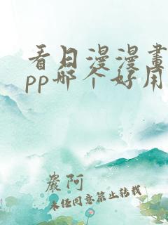 看日漫漫画的app哪个好用免费的