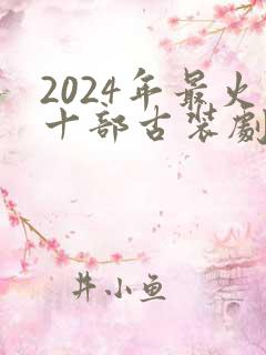 2024年最火十部古装剧