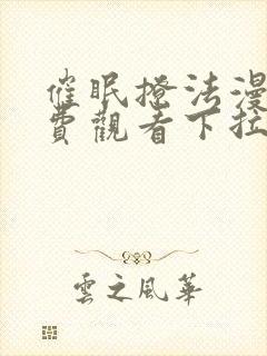 催眠撩法漫画免费观看下拉式漫画软件